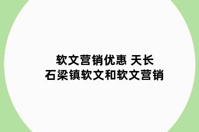 软文营销优惠 天长石梁镇软文和软文营销